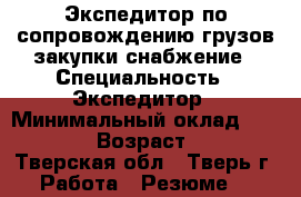 Экспедитор по сопровождению грузов,закупки,снабжение › Специальность ­ Экспедитор › Минимальный оклад ­ 20 000 › Возраст ­ 45 - Тверская обл., Тверь г. Работа » Резюме   